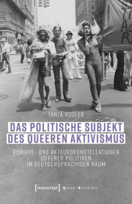 Title: Das politische Subjekt des queeren Aktivismus: Diskurs- und Akteurskonstellationen queerer Politiken im deutschsprachigen Raum, Author: Tanja Vogler