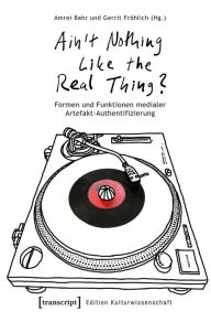 Title: »Ain't Nothing Like the Real Thing?«: Formen und Funktionen medialer Artefakt-Authentifizierung, Author: Amrei Bahr