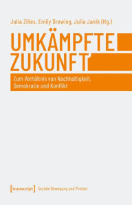 Title: Umkämpfte Zukunft: Zum Verhältnis von Nachhaltigkeit, Demokratie und Konflikt, Author: Julia Zilles