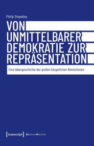 Title: Von unmittelbarer Demokratie zur Repräsentation: Eine Ideengeschichte der großen bürgerlichen Revolutionen, Author: Philip Dingeldey