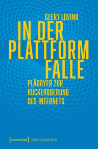 Title: In der Plattformfalle: Plädoyer zur Rückeroberung des Internets, Author: Geert Lovink