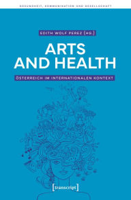 Title: Arts and Health - Österreich im internationalen Kontext, Author: Edith Wolf Perez