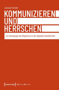 Title: Kommunizieren und Herrschen: Zur Genealogie des Regierens in der digitalen Gesellschaft, Author: Janosik Herder