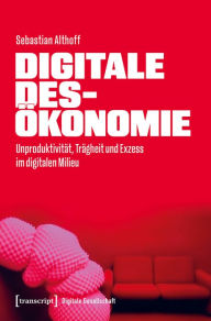 Title: Digitale Desökonomie: Unproduktivität, Trägheit und Exzess im digitalen Milieu, Author: Sebastian Althoff