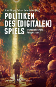 Title: Politiken des (digitalen) Spiels: Transdisziplinäre Perspektiven, Author: Arno Görgen