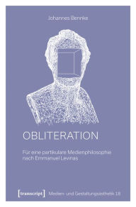 Title: Obliteration: Für eine partikulare Medienphilosophie nach Emmanuel Levinas, Author: Johannes Bennke