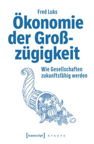 Title: Ökonomie der Großzügigkeit: Wie Gesellschaften zukunftsfähig werden, Author: Fred Luks