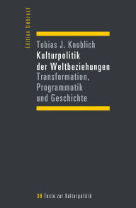 Title: Kulturpolitik der Weltbeziehungen: Transformation, Programmatik und Geschichte, Author: Tobias J. Knoblich