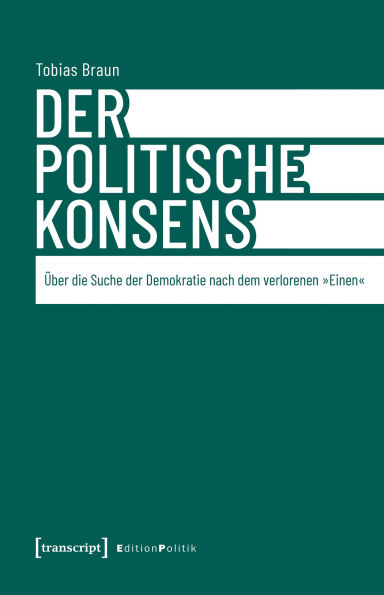 Der politische Konsens: Über die Suche der Demokratie nach dem verlorenen »Einen«