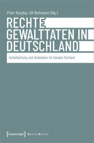 Title: Rechte Gewalttaten in Deutschland: Aufarbeitung und Gedenken im lokalen Kontext, Author: Piotr Kocyba