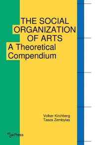 Title: The Social Organization of Arts: A Theoretical Compendium, Author: Volker Kirchberg