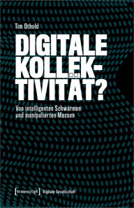 Title: Digitale Kollektivität?: Von intelligenten Schwärmen und manipulierten Massen, Author: Tim Othold