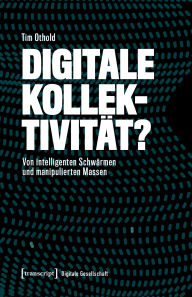 Title: Digitale Kollektivität?: Von intelligenten Schwärmen und manipulierten Massen, Author: Tim Othold