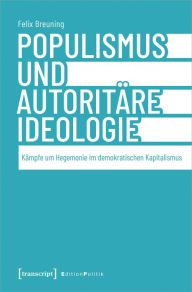 Title: Populismus und autoritäre Ideologie: Kämpfe um Hegemonie im demokratischen Kapitalismus, Author: Felix Breuning