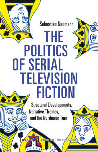 Title: The Politics of Serial Television Fiction: Structural Developments, Narrative Themes, and the Nonlinear Turn, Author: Sebastian Naumann