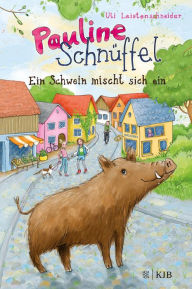 Title: Pauline Schnüffel - Ein Schwein mischt sich ein: (Band 1), Author: Uli Leistenschneider