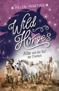 Title: Wild Horses - Alba und der Ruf der Freiheit: Die romantische Pferdebuchreihe für Kinder ab 10 Jahren, Author: Helen Martins