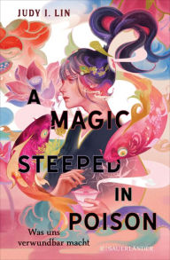 Title: A Magic Steeped in Poison: Das Buch der Tee-Magie, Band 1, Author: Judy I. Lin