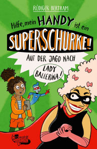 Title: Hilfe, mein Handy ist ein Superschurke! Auf der Jagd nach Lady Ballerina!, Author: Rüdiger Bertram
