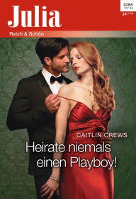 Title: Heirate niemals einen Playboy!, Author: Caitlin Crews