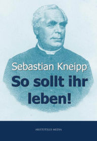 Title: So sollt ihr leben!, Author: Sebastian Kneipp