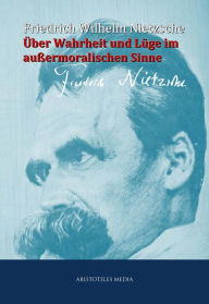 Title: Über Wahrheit und Lüge im außermoralischen Sinne, Author: Friedrich Wilhelm Nietzsche