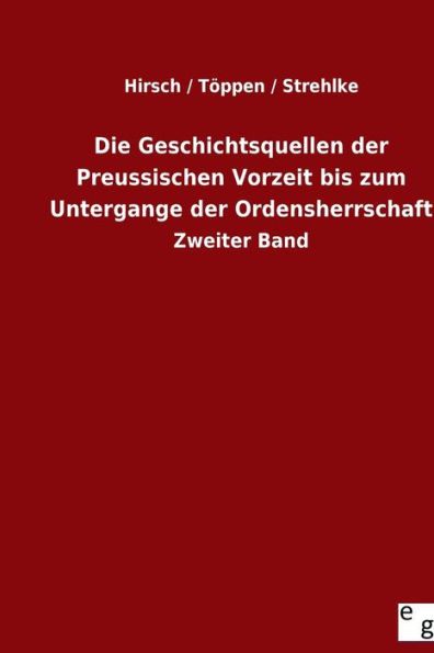 Die Geschichtsquellen der Preussischen Vorzeit bis zum Untergange der Ordensherrschaft: Zweiter Band