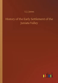 Title: History of the Early Settlement of the Juniata Valley, Author: U.J. Jones