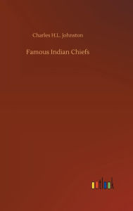 Title: Famous Indian Chiefs, Author: Charles H.L. Johnston