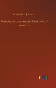 Title: Famous Discoverers and Explorers of America, Author: Charles H. L. Johnston