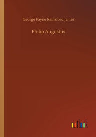 Title: Philip Augustus, Author: George Payne Rainsford James