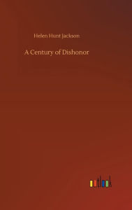 Title: A Century of Dishonor, Author: Helen Hunt Jackson