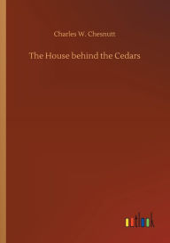 Title: The House behind the Cedars, Author: Charles W. Chesnutt