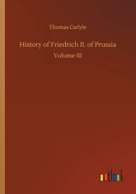 Title: History of Friedrich II. of Prussia, Author: Thomas Carlyle