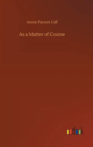 Title: As a Matter of Course, Author: Annie Payson Call