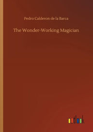 Title: The Wonder-Working Magician, Author: Pedro Calderon de la Barca