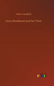 Title: Anne Bradstreet and her Time, Author: Helen Campbell
