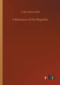 Title: A Romance of the Republic, Author: Lydia Maria Child