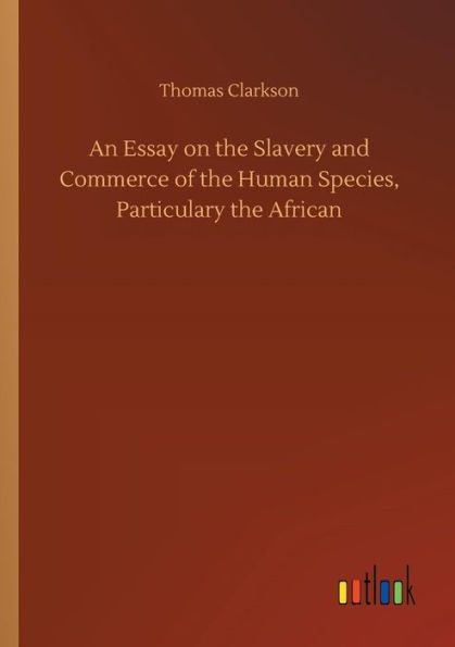 An Essay on the Slavery and Commerce of Human Species, Particulary African