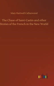 Title: The Chase of Saint-Castin and other Stories of the French in the New World, Author: Mary Hartwell Catherwood