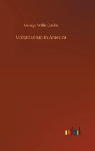 Title: Unitarianism in America, Author: George Willis Cooke