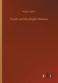 Title: Youth and the Bright Medusa, Author: Willa Cather