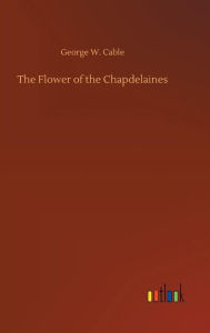 Title: The Flower of the Chapdelaines, Author: George W. Cable