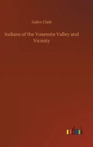 Title: Indians of the Yosemite Valley and Vicinity, Author: Galen Clark