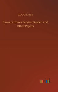 Title: Flowers from a Persian Garden and Other Papers, Author: United States