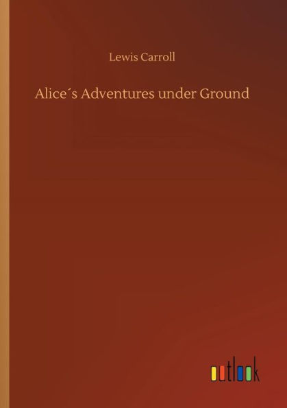 Aliceï¿½s Adventures under Ground