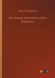 Title: The Strange Adventures of Eric Blackburn, Author: Harry Collingwood