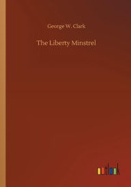 Title: The Liberty Minstrel, Author: George W. Clark
