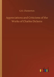 Title: Appreciations and Criticisms of the Works of Charles Dickens, Author: G. K. Chesterton