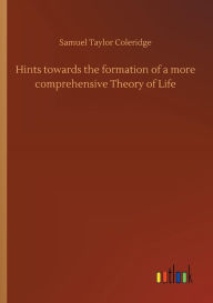 Title: Hints towards the formation of a more comprehensive Theory of Life, Author: Samuel Taylor Coleridge